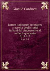 Rerum italicarum scriptores : raccolta degli storici italiani dal cinquecento al millecinquecento. 8, pt.2-3