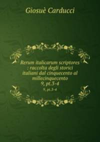 Rerum italicarum scriptores : raccolta degli storici italiani dal cinquecento al millecinquecento. 9, pt.3-4