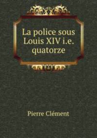 La police sous Louis XIV i.e. quatorze