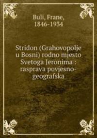 Stridon (Grahovopolje u Bosni) rodno mjesto Svetoga Jeronima : rasprava povjesno-geografska