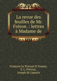 La revue des feuilles de Mr. Freron .: lettres a Madame de