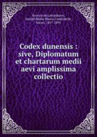 Codex dunensis : sive, Diplomatum et chartarum medii aevi amplissima collectio