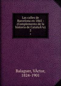 Las calles de Barcelona en 1865 : (Complemento de la historia de Catalu±a). 2