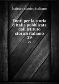 Fonti per la storia d`Italia pubblicate dall`Istituto storico italiano. 29