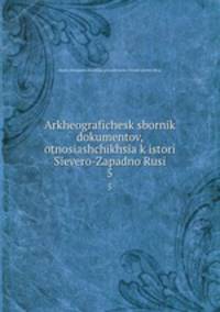 Археографический Сборник Документов Относящихся К Истории Северо-Западной Руси. 5