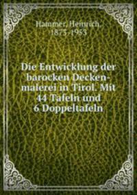 Die Entwicklung der barocken Decken-malerei in Tirol. Mit 44 Tafeln und 6 Doppeltafeln