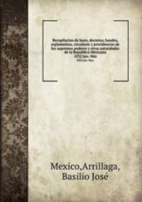 Recopilacion de leyes, decretos, bandos, reglamentos, circulares y providencias de los supremos poderes y otras autoridades de la Republica Mexicana. 1832 Jan.-Mar.