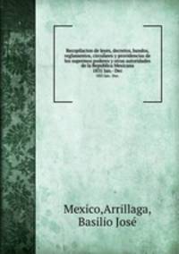 Recopilacion de leyes, decretos, bandos, reglamentos, circulares y providencias de los supremos poderes y otras autoridades de la Republica Mexicana. 1831 Jan.- Dec.