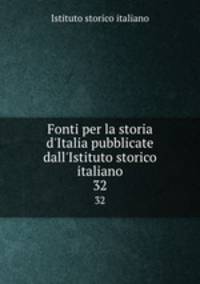 Fonti per la storia d`Italia pubblicate dall`Istituto storico italiano. 32