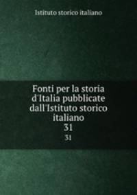 Fonti per la storia d`Italia pubblicate dall`Istituto storico italiano. 31