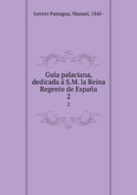 Guia palaciana, dedicada a S.M. la Reina Regente de Espana