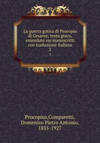 La guerra gotica di Procopio di Cesarea; testo greco, emendato sui manoscritti con traduzione italiana. 2