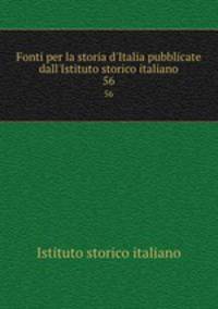 Fonti per la storia d`Italia pubblicate dall`Istituto storico italiano. 56