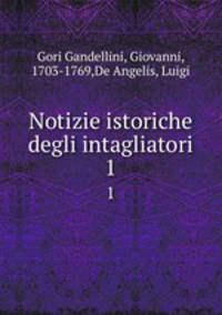 Notizie istoriche degli intagliatori. 1