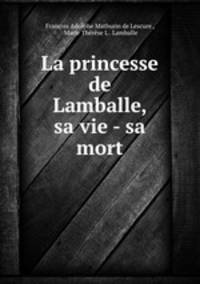 La princesse de Lamballe, sa vie - sa mort