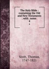 The Holy Bible : containing the Old and New Testaments . with . notes .. 4