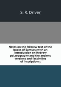 Notes on the Hebrew text of the books of Samuel; with an introduction on Hebrew palaeography and the ancient versions and facsimiles of inscriptions;