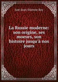 La Russie moderne: son origine, ses moeurs, son histoire jusqu