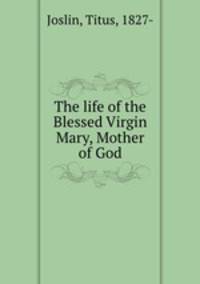 The life of the Blessed Virgin Mary, Mother of God