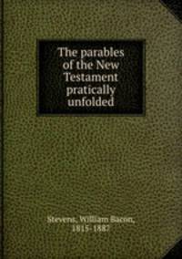 The parables of the New Testament pratically unfolded.