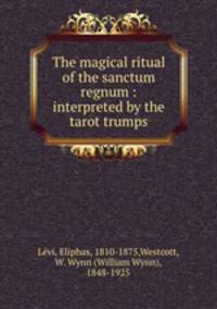The magical ritual of the sanctum regnum : interpreted by the tarot trumps