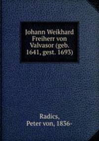 Johann Weikhard Freiherr von Valvasor (geb. 1641, gest. 1693)