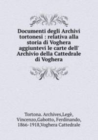 Documenti degli Archivi tortonesi : relativa alla storia di Voghera aggiuntevi le carte dell