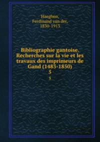 Bibliographie gantoise. Recherches sur la vie et les travaux des imprimeurs de Gand (1483-1850). 5