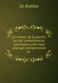 La science de la guerre: ou soit connoissances necessaires pour tous ceux qui entreprennent la .