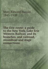 The Erie route: a guide to the New York, Lake Erie & Western Railway and its branches. and railroad, steamboat and stage connections