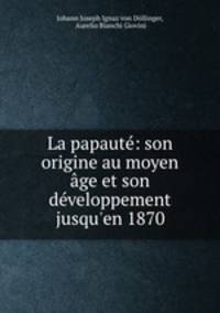 La papaute: son origine au moyen age et son developpement jusqu