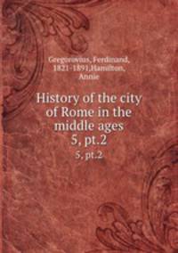 History of the city of Rome in the middle ages. 5, pt.2