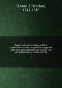 Saggio sulla storia civile, politica, ecclesiastica e sulla corografia e topografia degli stati della repubblica di Venezia : ad usu della nobile e civile giovent. 2