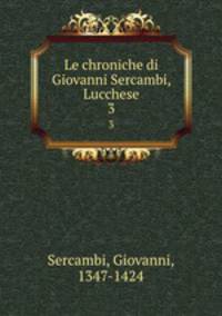 Le chroniche di Giovanni Sercambi, Lucchese. 3