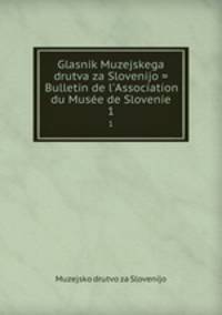 Glasnik Muzejskega drutva za Slovenijo = Bulletin de l`Association du Muse de Slovenie. 1