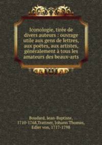 Iconologie, tiree de divers auteurs : ouvrage utile aux gens de lettres, aux poetes, aux artistes, & generalement a tous les amateurs des beaux-arts