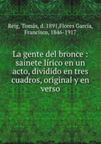 La gente del bronce : sainete lirico en un acto, dividido en tres cuadros, original y en verso