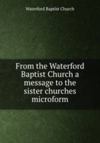 From the Waterford Baptist Church a message to the sister churches microform