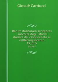 Rerum italicarum scriptores : raccolta degli storici italiani dal cinquecento al millecinquecento. 19, pt.5