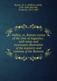 Gallus; or, Roman scenes of the time of Augustus : with notes and excursuses illustrative of the manners and customs of the Romans