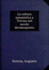 La cultura umanistica a Treviso nel secolo decimoquinto