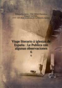 Viage literario a iglesias de Espana : Le Publica con algunas observaciones