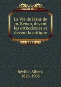La Vie de Je?sus de m. Renan, devant les orthodoxies et devant la critique