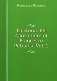 La storia del Canzoniere di Francesco Petrarca: Vol. 1