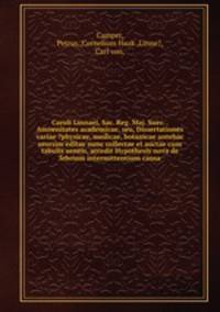 Caroli Linnaei, Sac. Reg. Maj. Suec. . Amoenitates academicae, seu, Dissertationes variae ?physicae, medicae, botanicae antehac seorsim editae nunc collectae et auctae cum tabulis aeneis, accedit Hypothesis nova de febrium intermittentium causa.