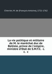 La vie politique et militaire de M. le mare?chal duc de Bellisle, prince de l