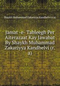 Jamat -e- Tableegh Per Aiterazaat Kay Jawabat By Shaykh Muhammad Zakariyya Kandhelvi (r.a)