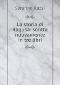La storia di Ragusa: scritta nuovamente in tre libri