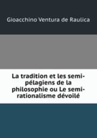 La tradition et les semi-pelagiens de la philosophie ou Le semi-rationalisme devoile