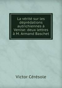 La verite sur les depredations autrichiennes a Venise: deux lettres a M. Armand Baschet